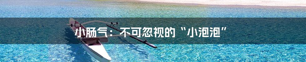 小肠气:不可忽视的“小泡泡”