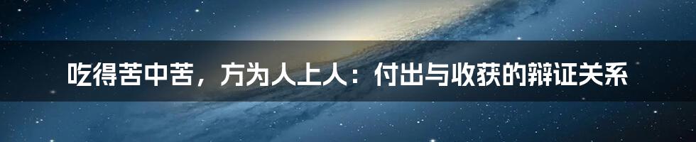 吃得苦中苦,方为人上人:付出与收获的辩证关系
