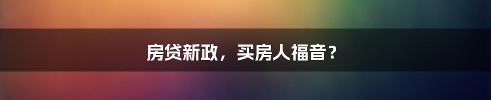 房贷新政,买房人福音?