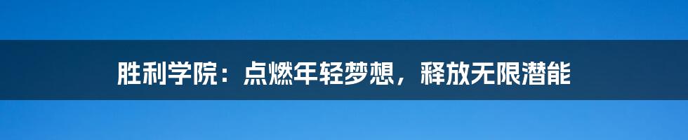 胜利学院:点燃年轻梦想,释放无限潜能