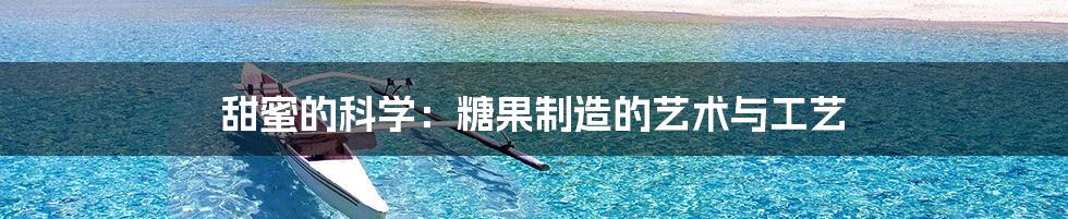 甜蜜的科学：糖果制造的艺术与工艺