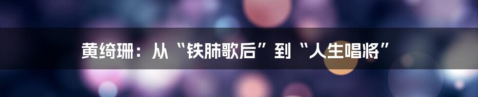 黄绮珊：从“铁肺歌后”到“人生唱将”
