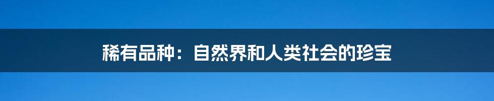 稀有品种:自然界和人类社会的珍宝