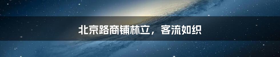 北京路商铺林立,客流如织