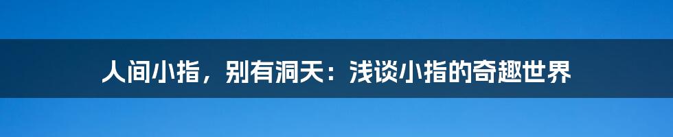 人间小指，别有洞天：浅谈小指的奇趣世界