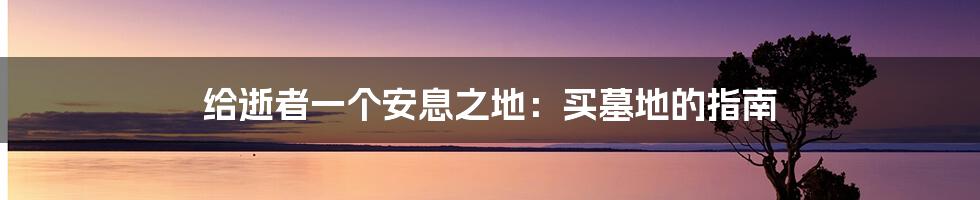 给逝者一个安息之地：买墓地的指南