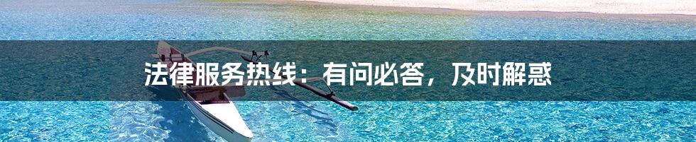法律服务热线：有问必答，及时解惑