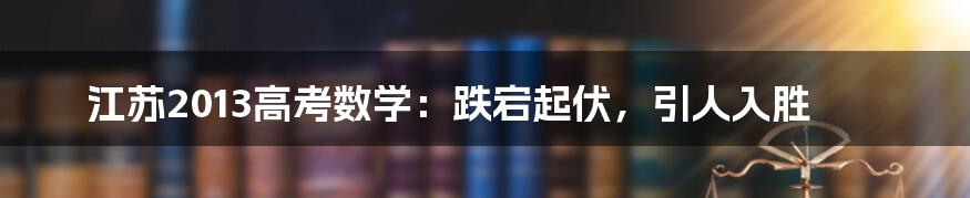 江苏2013高考数学:跌宕起伏,引人入胜