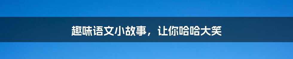 趣味语文小故事，让你哈哈大笑