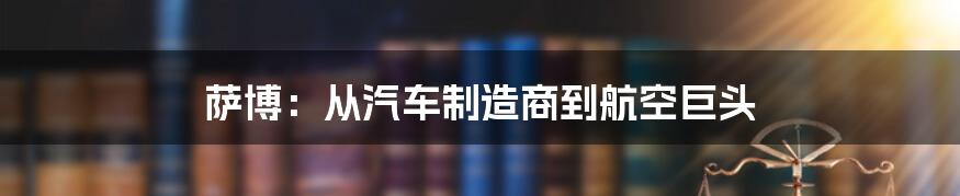萨博:从汽车制造商到航空巨头