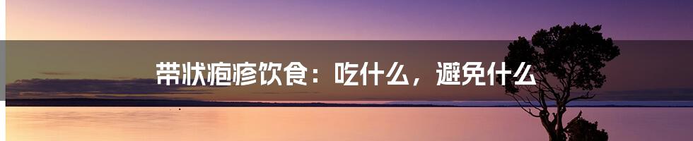 带状疱疹饮食：吃什么，避免什么