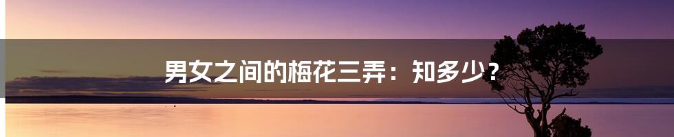男女之间的梅花三弄:知多少?