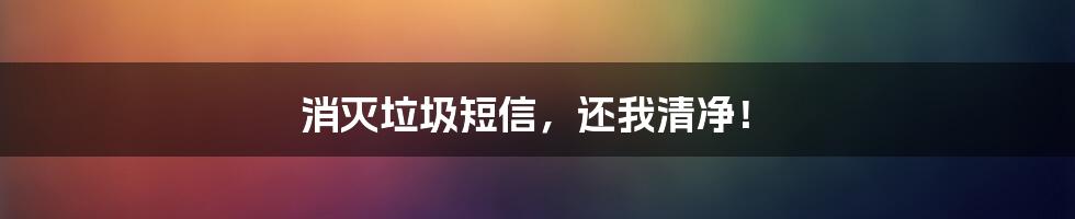 消灭垃圾短信,还我清净!
