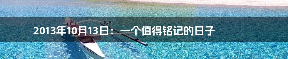 2013年10月13日:一个值得铭记的日子