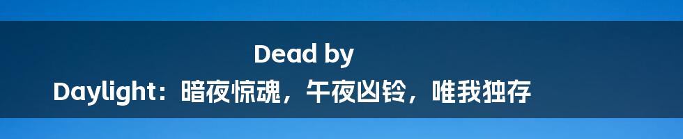 Dead by Daylight：暗夜惊魂，午夜凶铃，唯我独存