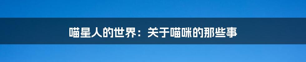 喵星人的世界:关于喵咪的那些事