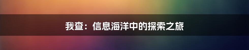 我查:信息海洋中的探索之旅