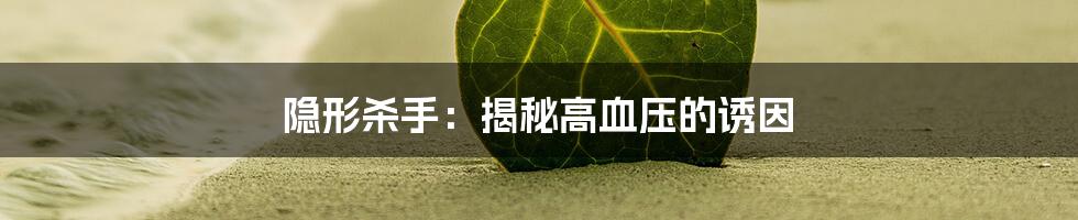 隐形杀手:揭秘高血压的诱因