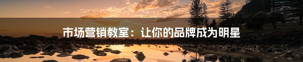 市场营销教室:让你的品牌成为明星