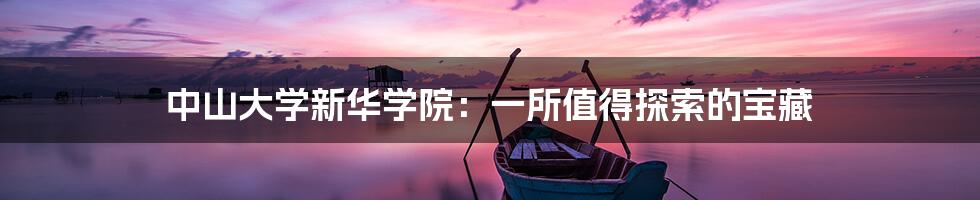 中山大学新华学院:一所值得探索的宝藏