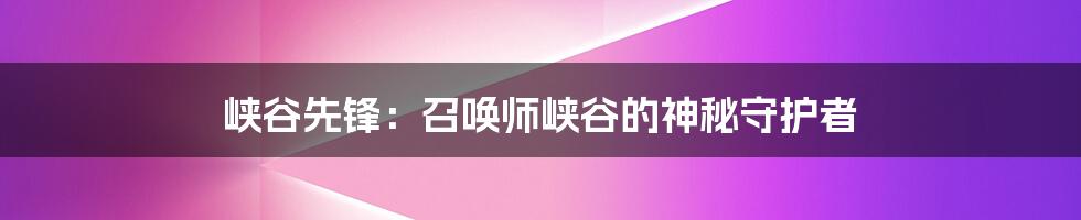 峡谷先锋:召唤师峡谷的神秘守护者