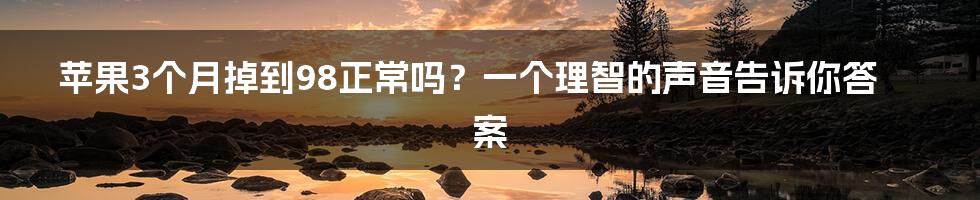 苹果3个月掉到98正常吗?一个理智的声音告诉你答案