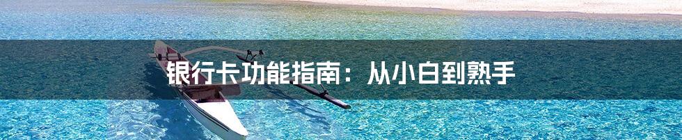 银行卡功能指南：从小白到熟手