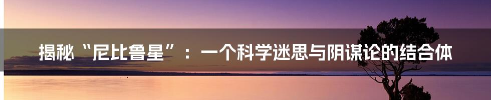 揭秘“尼比鲁星”：一个科学迷思与阴谋论的结合体