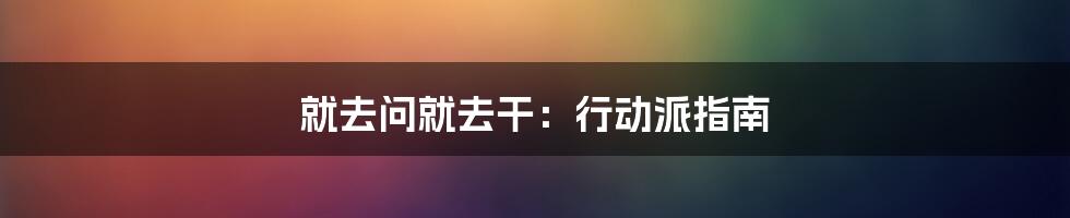就去问就去干:行动派指南