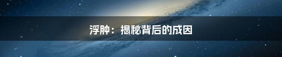 浮肿：揭秘背后的成因