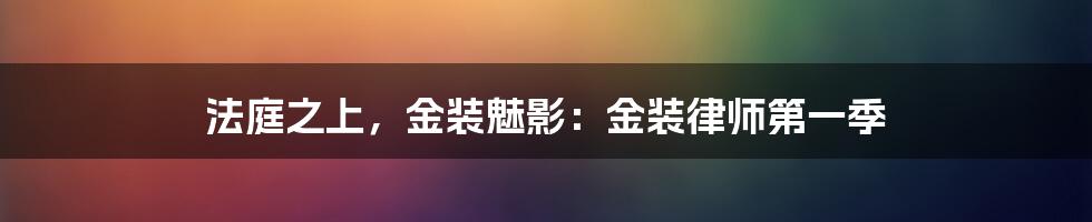法庭之上，金装魅影：金装律师第一季