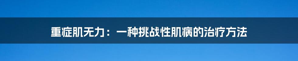 重症肌无力:一种挑战性肌病的治疗方法