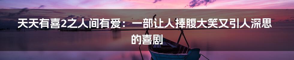 天天有喜2之人间有爱:一部让人捧腹大笑又引人深思的喜剧