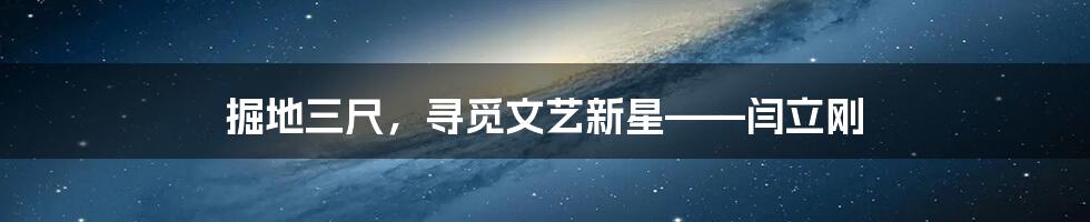 掘地三尺,寻觅文艺新星——闫立刚