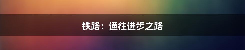 铁路：通往进步之路