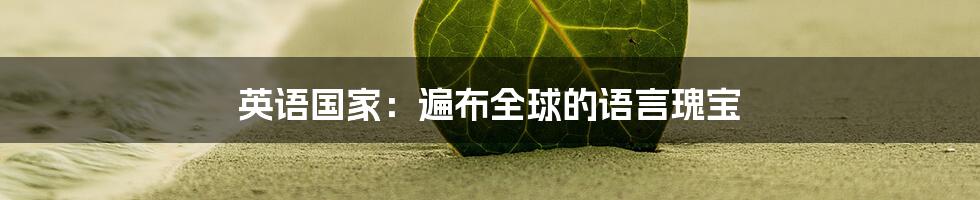 英语国家:遍布全球的语言瑰宝