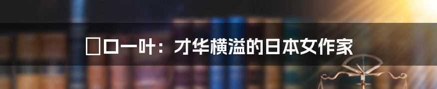 樋口一叶:才华横溢的日本女作家