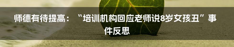 师德有待提高:“培训机构回应老师说8岁女孩丑”事件反思