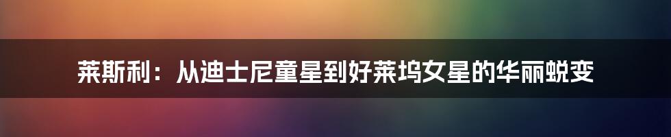 莱斯利:从迪士尼童星到好莱坞女星的华丽蜕变