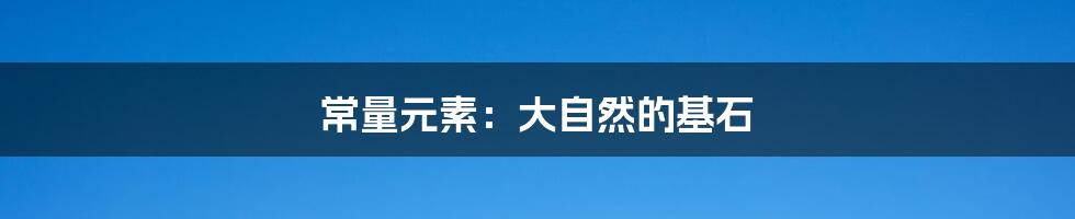 常量元素:大自然的基石