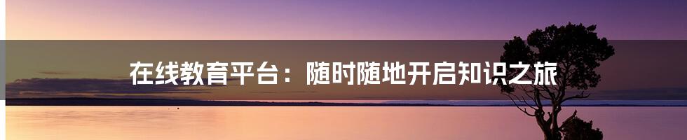 在线教育平台:随时随地开启知识之旅