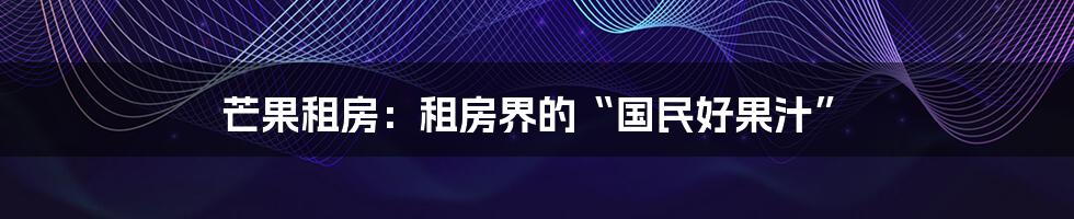 芒果租房:租房界的“国民好果汁”