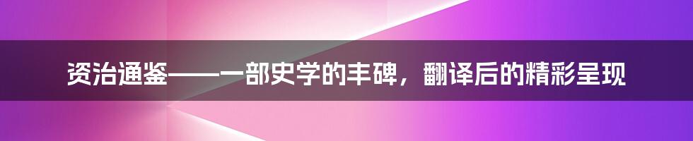 资治通鉴——一部史学的丰碑,翻译后的精彩呈现
