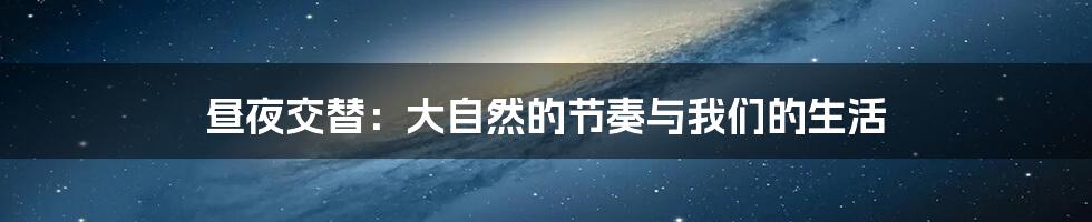 昼夜交替:大自然的节奏与我们的生活