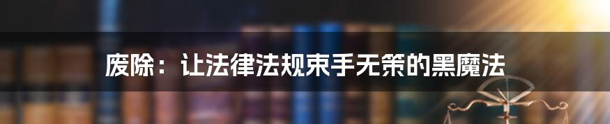 废除:让法律法规束手无策的黑魔法