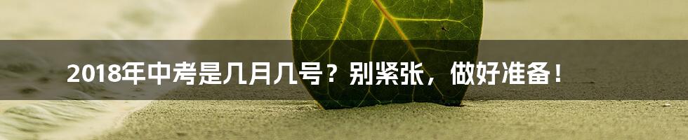 2018年中考是几月几号？别紧张，做好准备！