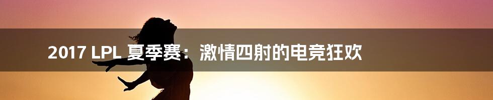 2017 LPL 夏季赛:激情四射的电竞狂欢