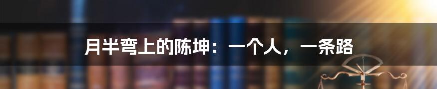 月半弯上的陈坤：一个人，一条路