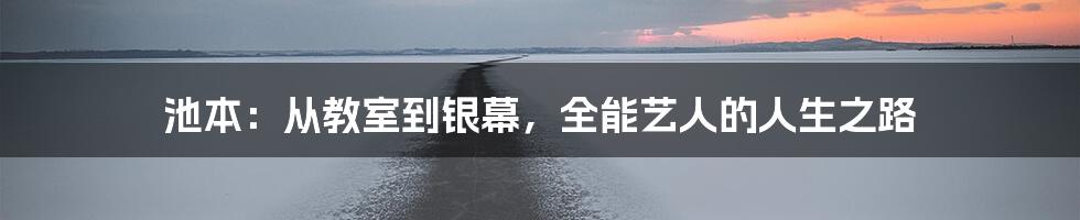 池本:从教室到银幕,全能艺人的人生之路
