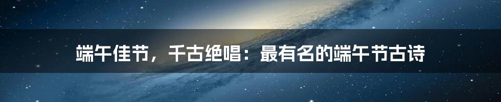 端午佳节，千古绝唱：最有名的端午节古诗